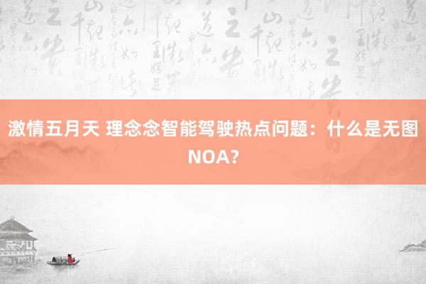 激情五月天 理念念智能驾驶热点问题：什么是无图NOA？