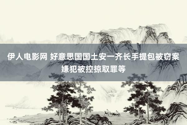 伊人电影网 好意思国国土安一齐长手提包被窃案嫌犯被控掠取罪等