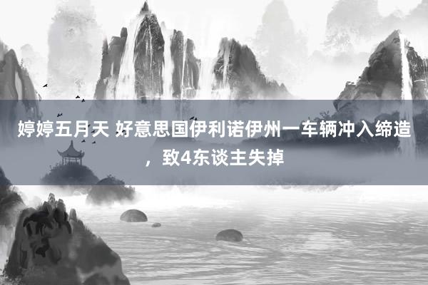 婷婷五月天 好意思国伊利诺伊州一车辆冲入缔造，致4东谈主失掉