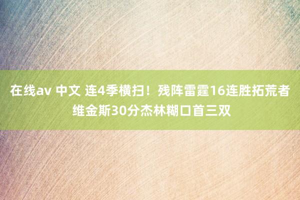 在线av 中文 连4季横扫！残阵雷霆16连胜拓荒者 维金斯30分杰林糊口首三双