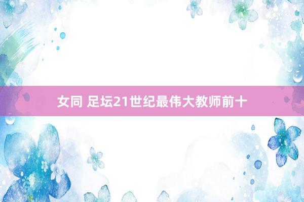 女同 足坛21世纪最伟大教师前十