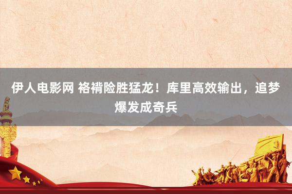 伊人电影网 袼褙险胜猛龙！库里高效输出，追梦爆发成奇兵