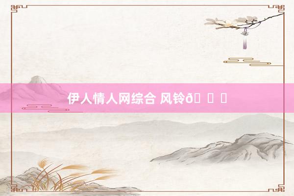 伊人情人网综合 风铃🎐