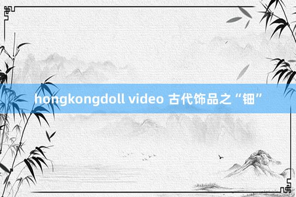 hongkongdoll video 古代饰品之“钿”