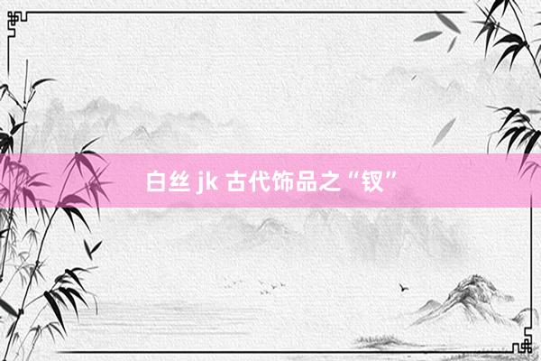 白丝 jk 古代饰品之“钗”