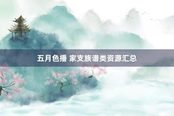 五月色播 家支族谱类资源汇总