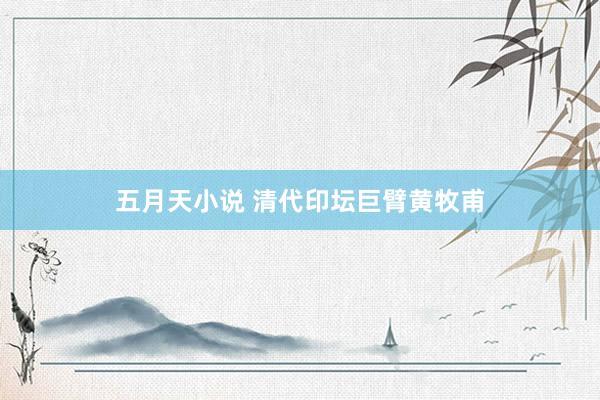 五月天小说 清代印坛巨臂黄牧甫