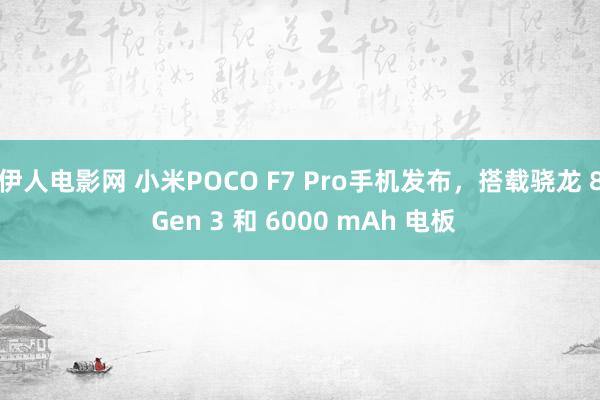 伊人电影网 小米POCO F7 Pro手机发布，搭载骁龙 8 Gen 3 和 6000 mAh 电板